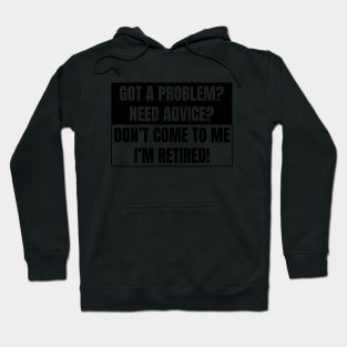 Got a Problem need advice? Don't come to me I'm retired! Hoodie